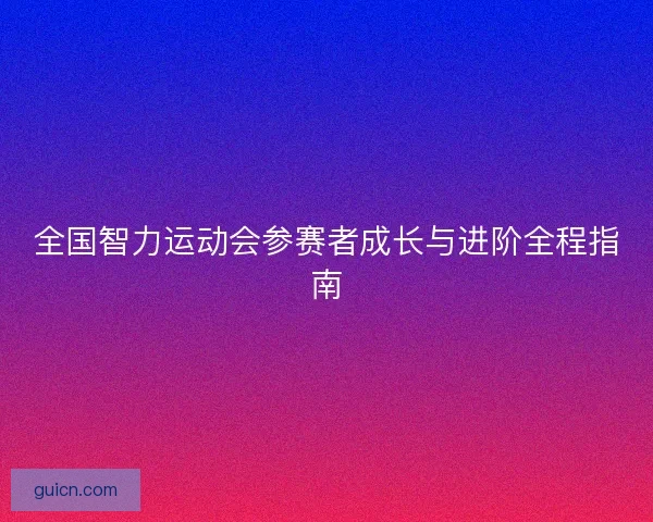 全国智力运动会参赛者成长与进阶全程指南