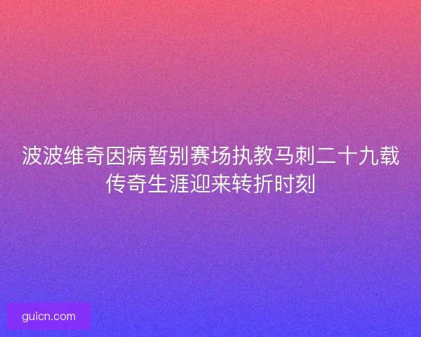 波波维奇因病暂别赛场执教马刺二十九载传奇生涯迎来转折时刻