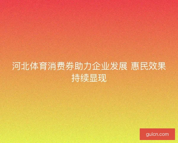 河北体育消费券助力企业发展 惠民效果持续显现