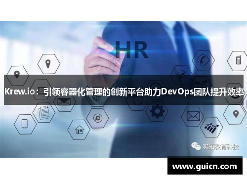Krew.io：引领容器化管理的创新平台助力DevOps团队提升效率