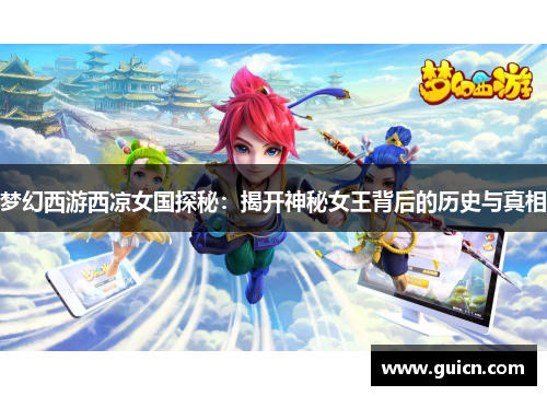 梦幻西游西凉女国探秘：揭开神秘女王背后的历史与真相