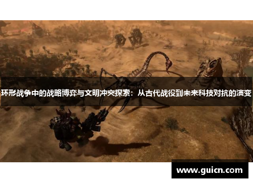环形战争中的战略博弈与文明冲突探索：从古代战役到未来科技对抗的演变