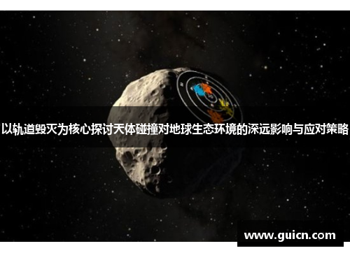 以轨道毁灭为核心探讨天体碰撞对地球生态环境的深远影响与应对策略