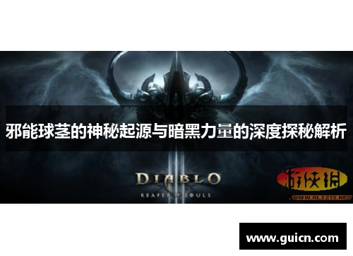 邪能球茎的神秘起源与暗黑力量的深度探秘解析