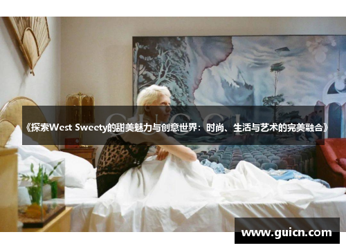 《探索West Sweety的甜美魅力与创意世界：时尚、生活与艺术的完美融合》