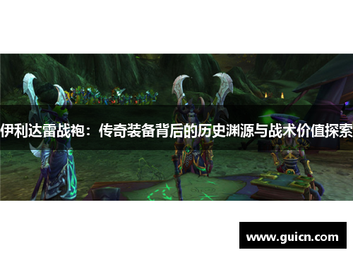 伊利达雷战袍：传奇装备背后的历史渊源与战术价值探索