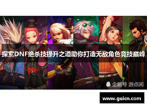 探索DNF绝杀技提升之道助你打造无敌角色竞技巅峰