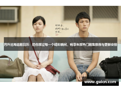 月升沧海追剧日历：陪你度过每一个精彩瞬间，畅享年度热门剧集推荐与更新安排